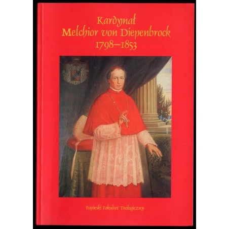 Kardynał Melchior von Diepenbrock 1798-1853. Odnowiciel życia religijnego na Śląsku [Materiały z sesji naukowej zorganizowanej w