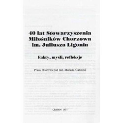 40 lat Stowarzyszenia Miłośników Chorzowa im. Juliusza Ligonia. Fakty, myśli, refleksje