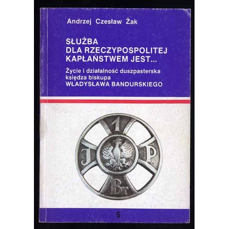 Służba dla Rzeczypospolitej kapłaństwem jest... Życie i działalność duszpasterska księdza biskupa Władysława Bandurskiego