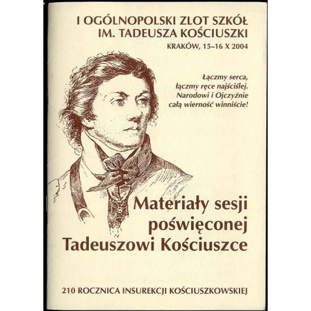 I Ogólnopolski Zlot Szkół im. Tadeusza Kościuszki, Kraków 15-16 X 2004. Materiały sesji poświęconej Tadeuszowi Kościuszce