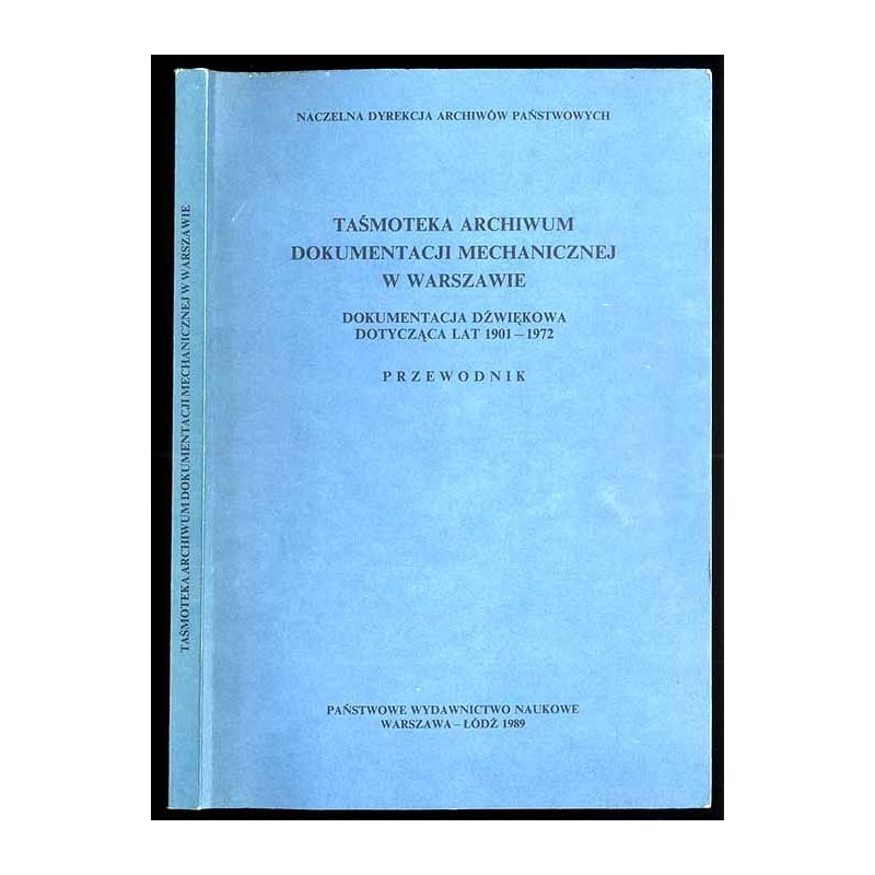 Taśmoteka Archiwum Dokumentacji Mechanicznej w Warszawie. Dokumentacja dźwiękowa dotycząca lat 1901-1972. Przewodnik
