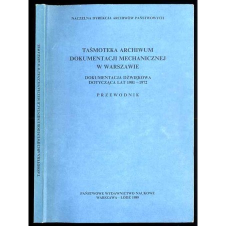 Taśmoteka Archiwum Dokumentacji Mechanicznej w Warszawie. Dokumentacja dźwiękowa dotycząca lat 1901-1972. Przewodnik