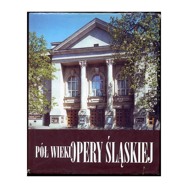 Pół wieku Opery Śląskiej. Księga Jubileuszowa Teatru z lat 1945-2000