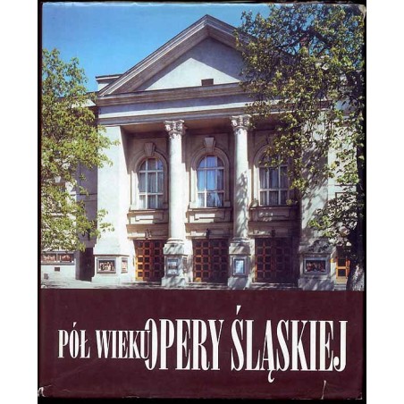 Pół wieku Opery Śląskiej. Księga Jubileuszowa Teatru z lat 1945-2000