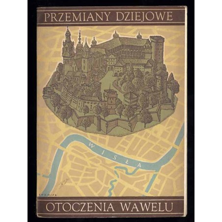 Przemiany dziejowe otoczenia Wawelu. Zarys dziejów. Stan obecny. Przegląd zabytków. Materiały ikonograficzne