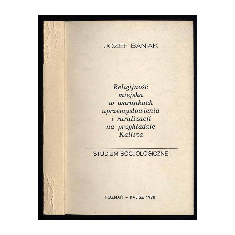 Religijność miejska w warunkach uprzemysłowienia i ruralizacji na przykładzie Kalisza. Studium socjologiczne