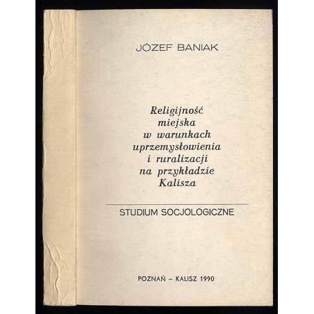 Religijność miejska w warunkach uprzemysłowienia i ruralizacji na przykładzie Kalisza. Studium socjologiczne