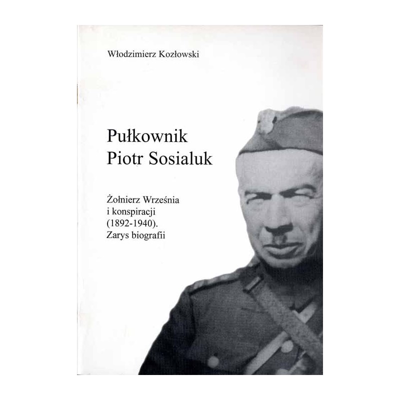Pułkownik Piotr Sosialuk. Żołnierz Września i konspiracji (1892-1940). Zarys biografii