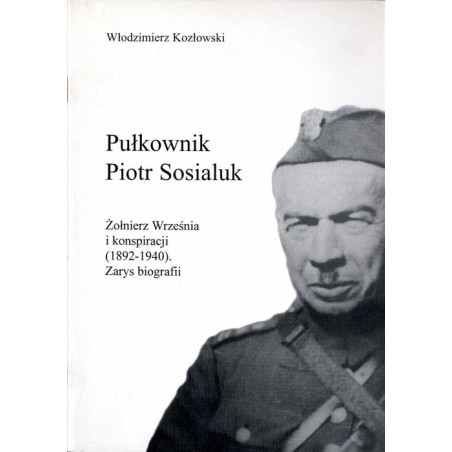 Pułkownik Piotr Sosialuk. Żołnierz Września i konspiracji (1892-1940). Zarys biografii