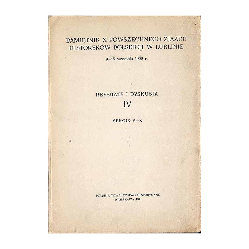 Pamiętnik X Powszechnego Zjazdu Historyków Polskich w Lublinie 9-13 września1969 r. Referaty i dyskusja IV. Sekcje V-X