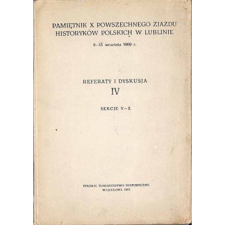 Pamiętnik X Powszechnego Zjazdu Historyków Polskich w Lublinie 9-13 września1969 r. Referaty i dyskusja IV. Sekcje V-X