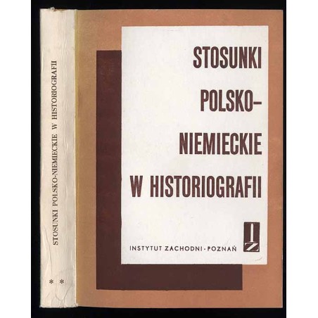 Stosunki polsko-niemieckie w historiografii. Cz.2.: Studia z dziejów historiografii polskiej i niemieckiej