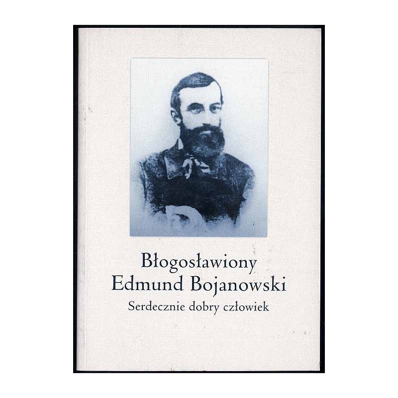 Błogosławiony Edmund Bojanowski. Serdecznie dobry człowiek
