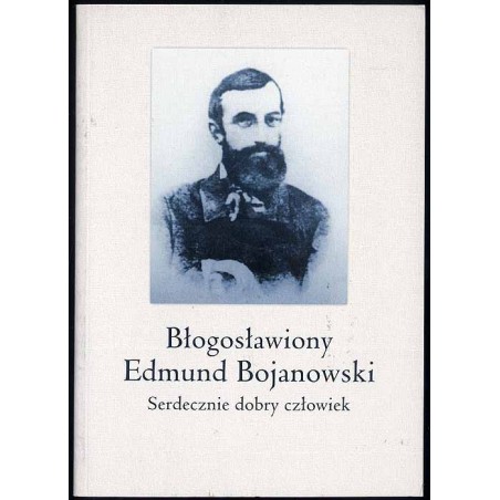 Błogosławiony Edmund Bojanowski. Serdecznie dobry człowiek