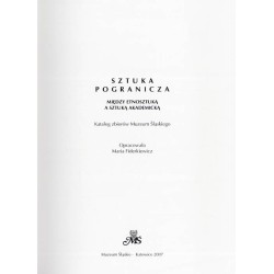 Sztuka pogranicza. Między etnosztuką a sztuką akademicką. Katalog zbiorów Muzeum Śląskiego