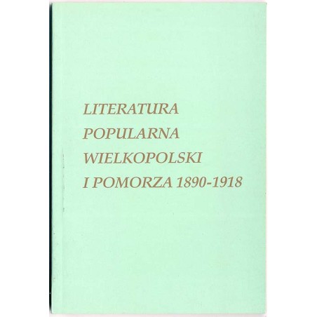 Literatura popularna Wielkopolski i Pomorza 1890-1918. Studia portretowe wybranych pisarzy