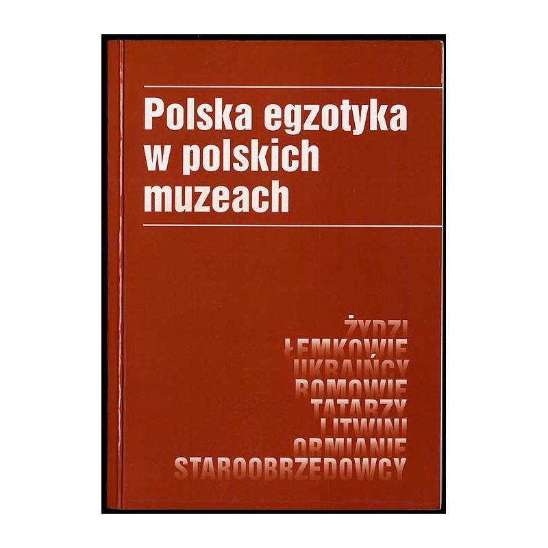 Polska egzotyka w polskich muzeach. [Żydzi, Łemkowie, Ukraińcy, Romowie, Tatarzy, Litwini, Ormianie, Staroobrzędowcy]. Materiały