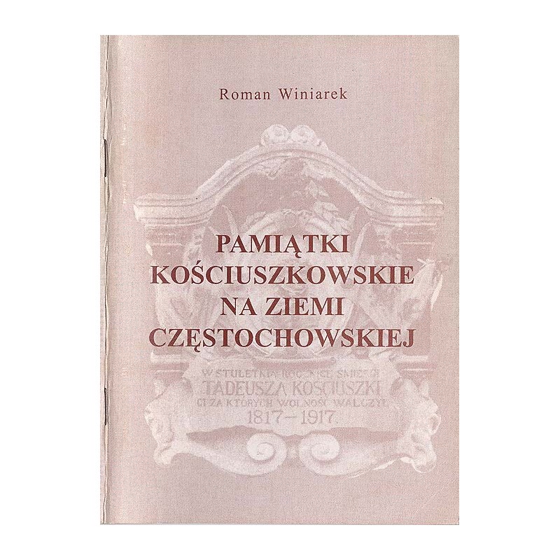 Pamiątki kościuszkowskie na Ziemi Częstochowskiej. Śladami Pierwszego Naczelnika Polaków
