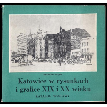 Katowice w rysunkach i grafice XIX i XX wieku. Katalog wystawy, Biblioteka Śląska, Katowice, październik 1984
