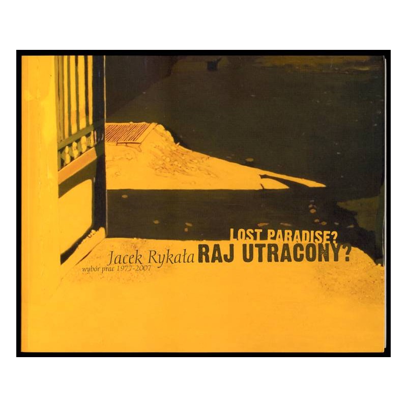 Raj utracony? Jacek Rykała - wybór prac 1977-2007. Lost paradise?