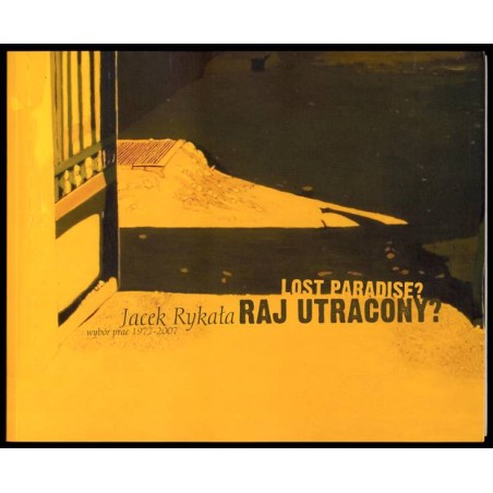 Raj utracony? Jacek Rykała - wybór prac 1977-2007. Lost paradise?