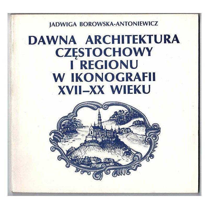 Dawna architektura Częstochowy i regionu w ikonografii XVII-XX wieku