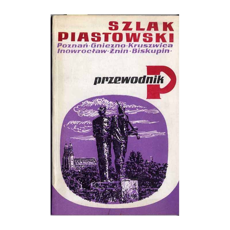 Szlak piastowski - Poznań, Gniezno, Kruszwica, Inowrocław, Żnin, Biskupin. Przewodnik