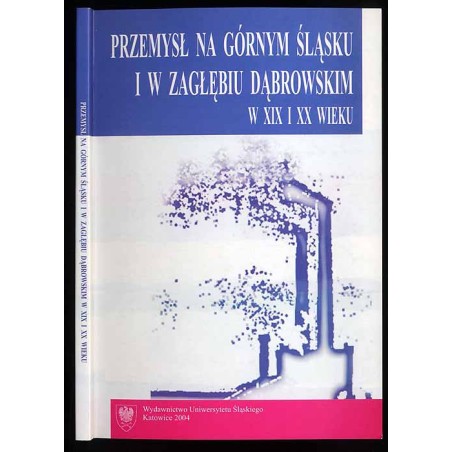 Przemysł na Górnym Śląsku i w Zagłębiu Dąbrowskim w XIX i XX wieku. Wybrane zagadnienia