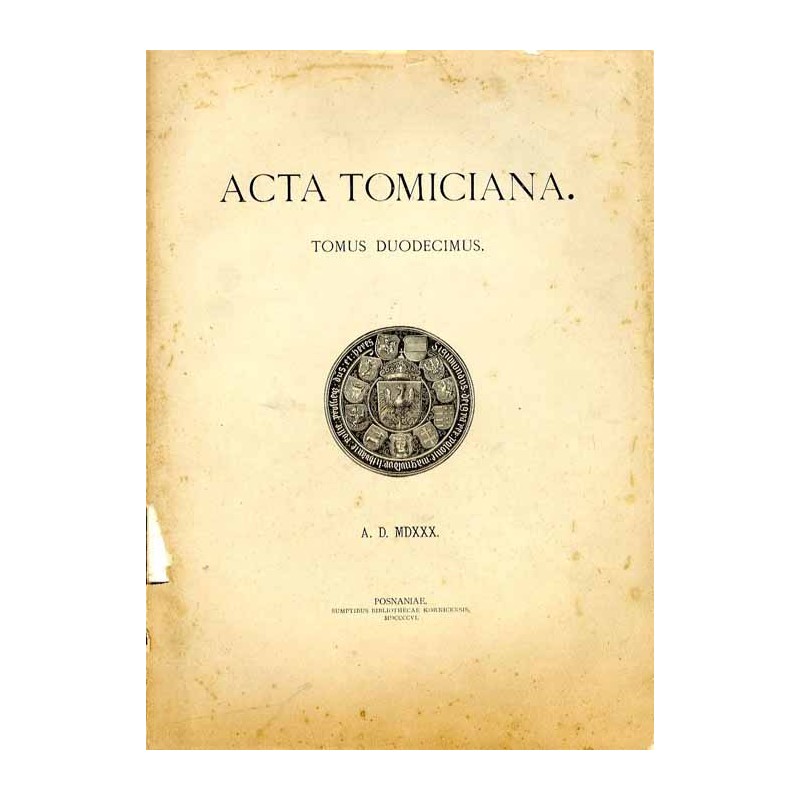 Acta Tomiciana: epistolae, legationes, responsa, actiones, res gestae Serenissimi Principis Sigismundi eius nominis Primi Regis