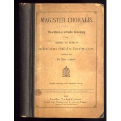 Magister Choralis. Theoretisch-praktische Anweisung zum Verständnis und Vortrag des authentischen römischen Choralgesanges