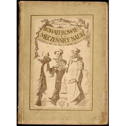 Bohaterowie i męczennicy nauki. Szkice z dziejów walk o postęp