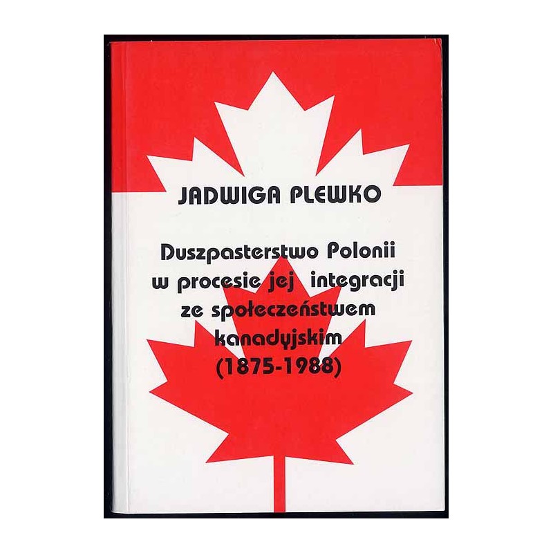 Duszpasterstwo Polonii w procesie jej integracji ze społeczeństwem kanadyjskim 1875-1988