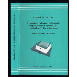 O szkolnej klasyce, lekturach współczesnych sprzed lat i książkach dla młodzieży. Szkice literackie i krytyczne