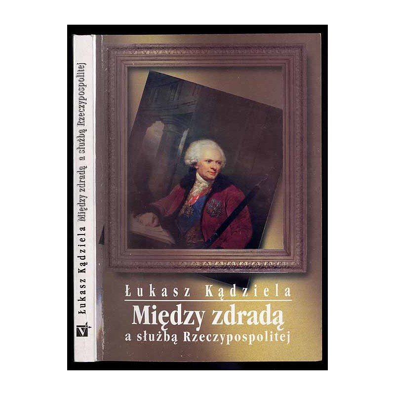 Między zdradą a służbą Rzeczypospolitej. Fryderyk Moszyński w latach 1792-1793