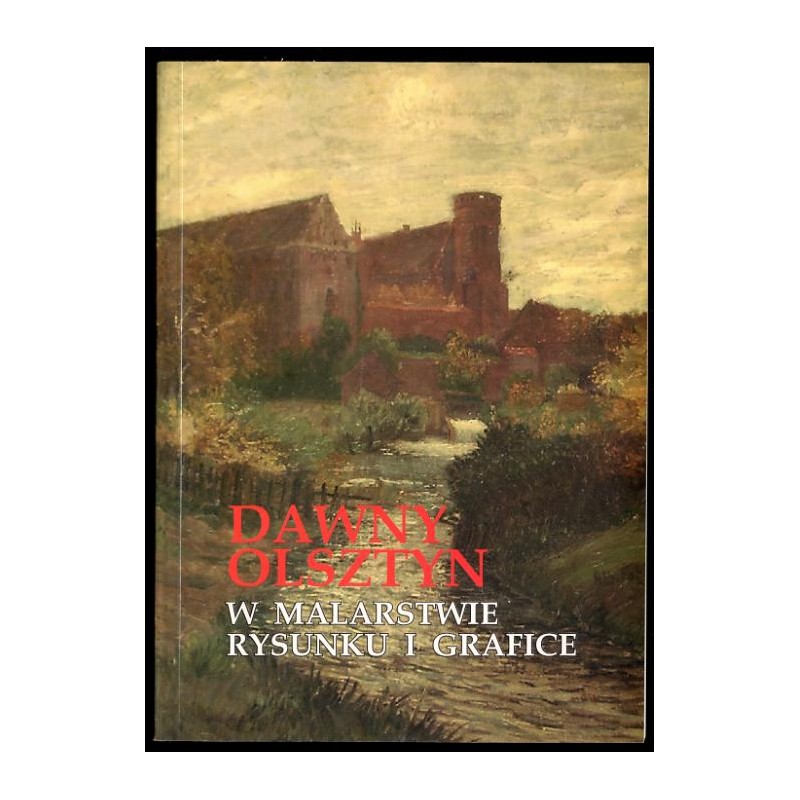Dawny Olsztyn w malarstwie, rysunku i grafice. Katalog wystawy, Muzeum Warmii i Mazur - Dom Gazety Olsztyńskiej, 28 października