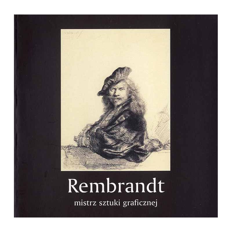 Rembrandt. Mistrz sztuki graficznej. [Wystawa "Rembrandt - mistrz sztuki graficznej" w 400-lecie urodzin artysty, Muzeum Śląskie