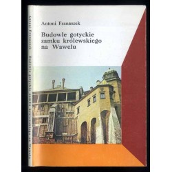 Budowle gotyckie Zamku Królewskiego na Wawelu. Na tle dziejów w czasach nowożytnych