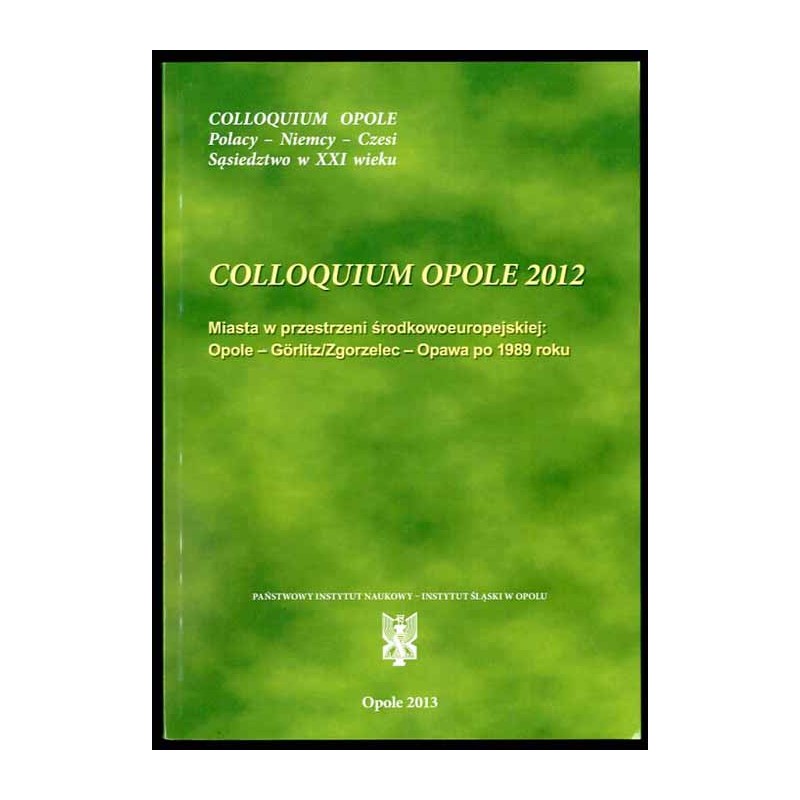 Miasta w przestrzeni środkowoeuropejskiej Opole - Görlitz/Zgorzelec - Opawa po 1989 roku. Colloquium Opole 2012. Städte im mitte