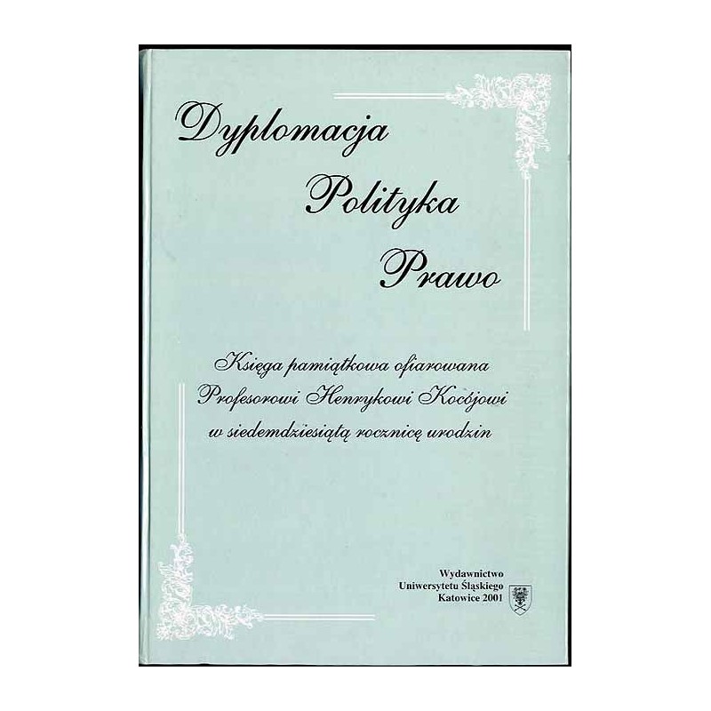 Dyplomacja, polityka, prawo. Księga pamiątkowa ofiarowana profesorowi Henrykowi Kocójowi w siedemdziesiątą rocznicę urodzin