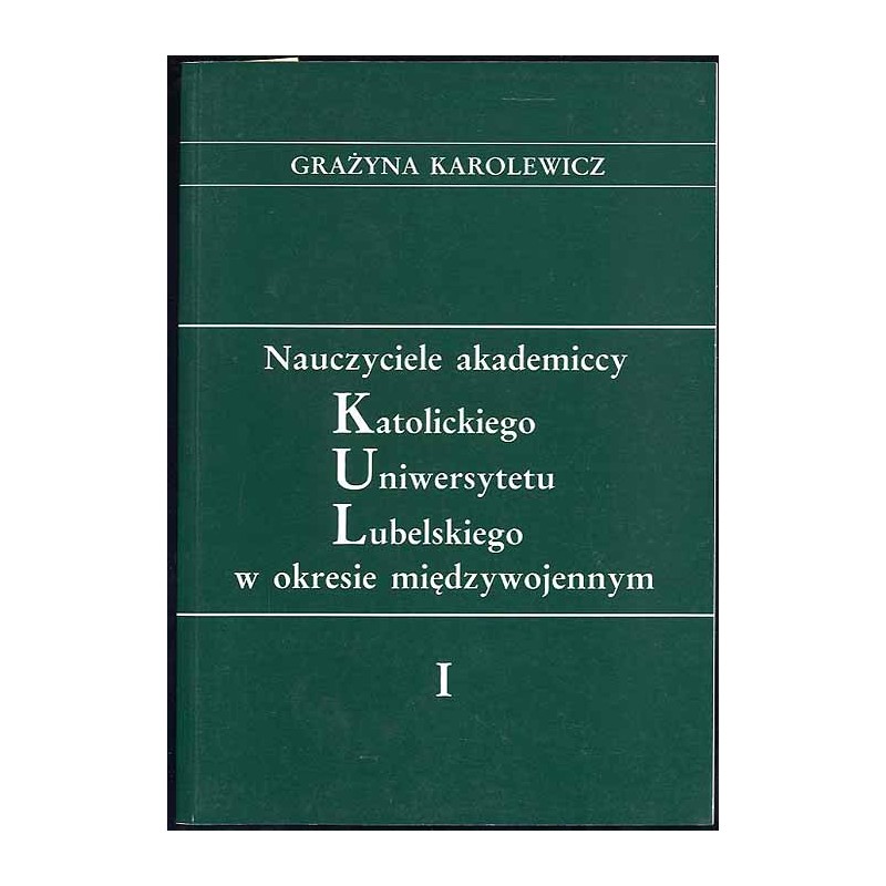 Nauczyciele akademiccy Katolickiego Uniwersytetu Lubelskiego w okresie międzywojennym. [T.]: 1
