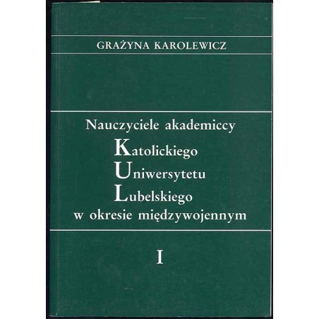 Nauczyciele akademiccy Katolickiego Uniwersytetu Lubelskiego w okresie międzywojennym. [T.]: 1