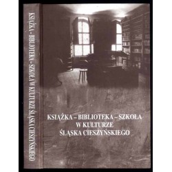 Książka - biblioteka - szkoła w kulturze Śląska Cieszyńskiego. Materiały z konferencji naukowej Cieszyn 4-5 listopada 1999