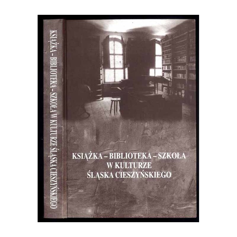 Książka - biblioteka - szkoła w kulturze Śląska Cieszyńskiego. Materiały z konferencji naukowej Cieszyn 4-5 listopada 1999