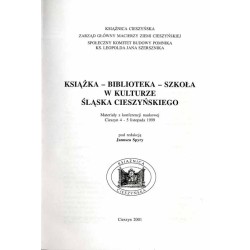 Książka - biblioteka - szkoła w kulturze Śląska Cieszyńskiego. Materiały z konferencji naukowej Cieszyn 4-5 listopada 1999