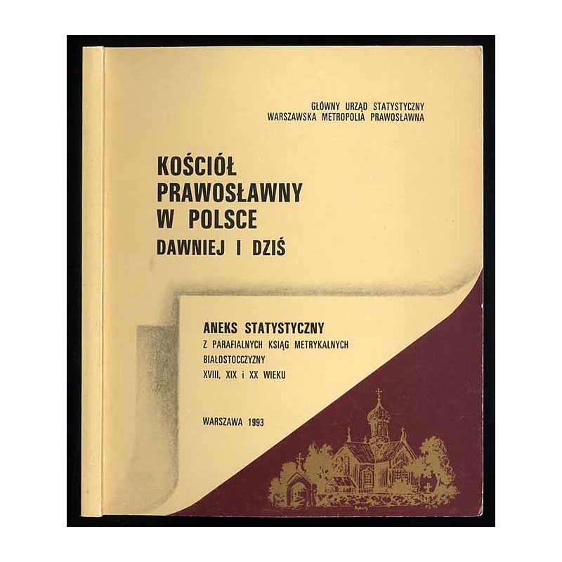 Kościół prawosławny w Polsce dawniej i dziś. Aneks statystyczny z parafialnych ksiąg metrykalnych Białostocczyzny XVIII, XIX i X