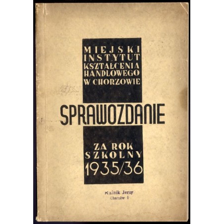 Miejski Instytut Kształcenia Handlowego Chorzów - Wojew. Śląskie. [Sprawozdanie za rok szkolny 1935/36]