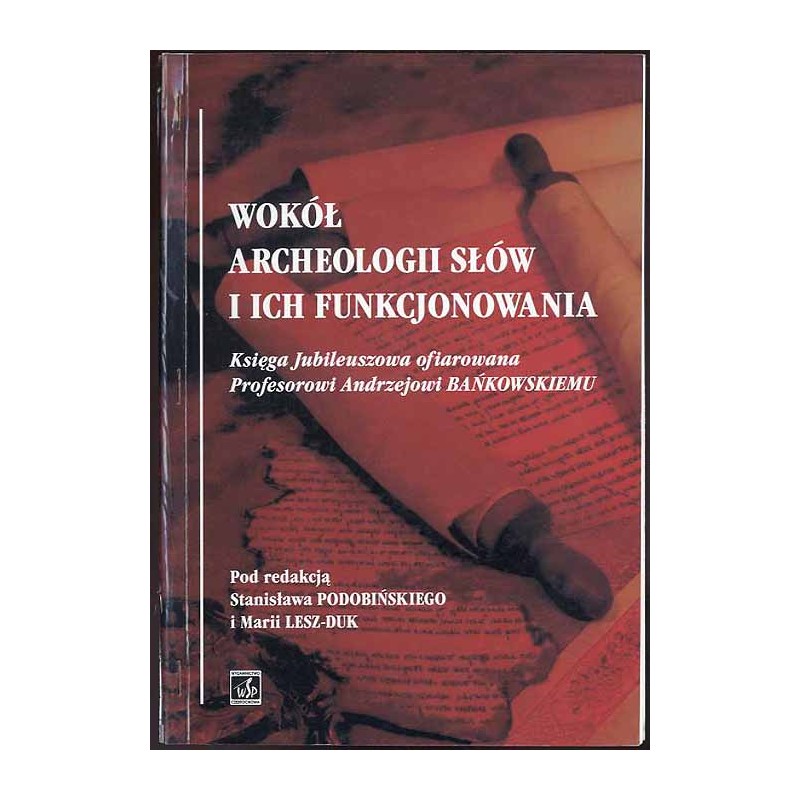 Wokół archeologii słów i ich funkcjonowania. Księga jubileuszowa ofiarowana Profesorowi Andrzejowi Bańkowskiemu