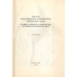 Sto lat Poznańskiego Towarzystwa Przyjaciół Nauk. Album  Un siècle d'activité de la Société des Amis des Sciences et des Lettre