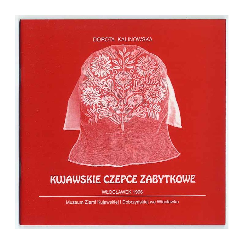 Kujawskie czepce zabytkowe. Ze zbiorów  Muzeum Ziemi Kujawskiej i Dobrzyńskiej we Włocławku. Katalog