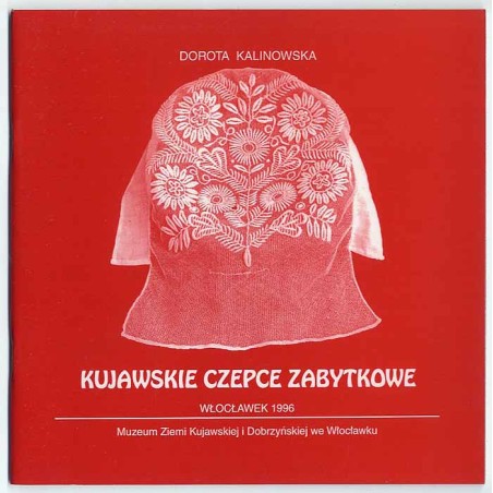 Kujawskie czepce zabytkowe. Ze zbiorów  Muzeum Ziemi Kujawskiej i Dobrzyńskiej we Włocławku. Katalog